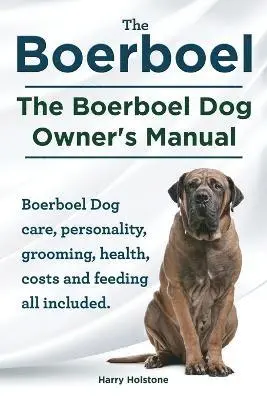 Boerboel. the Boerboel Dog Owner's Manual. Boerboel Dog Care, Personality, Grooming, Health, Costs and Feeding All Included.