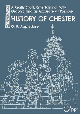 O. B. Appledore - A Really Short, Entertaining, Fully Graphic and as Accurate as Possible History of Chester, Häftad