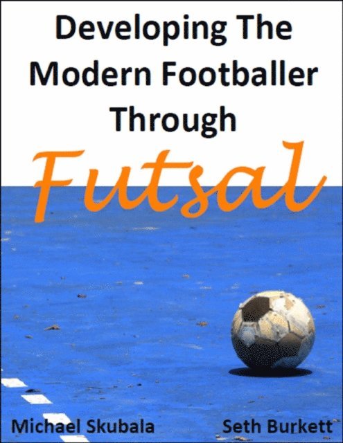 Seth Burkett, Michael Skubala - Developing the Modern Footballer through Futsal, E-bok
