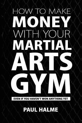 Paul Halme - How to Make Money with Your Martial Arts Gym, Häftad