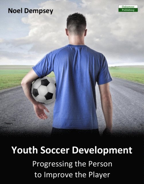 Noel Dempsey - Youth Soccer Development: Progressing the Person to Improve the Player, E-bok