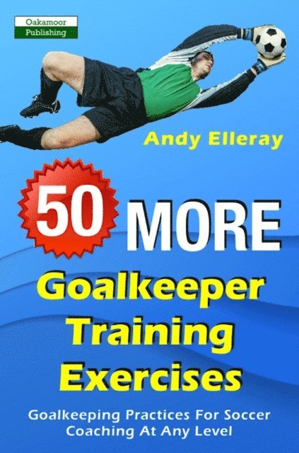 Andy Elleray - 50 More Goalkeeper Training Exercises: Goalkeeping Practices For Soccer Coaching At Any Level, E-bok