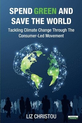 Liz Christou - Spend Green and Save The World: Tackling Climate Change Through The Consumer-Led Movement, Häftad