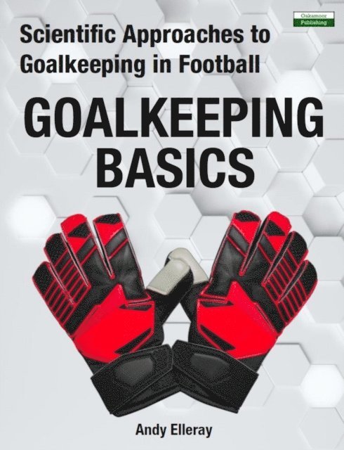 Andy Elleray - Scientific Approaches to Goalkeeping in Football: Goalkeeping Basics, E-bok