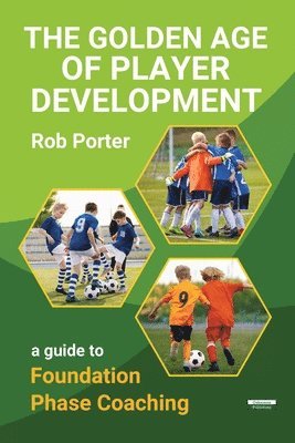Rob Porter - The Golden Age of Player Development: A Guide to Foundation Phase Coaching, Häftad