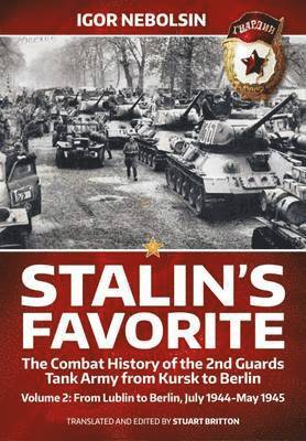 Igor Nebolsin, Stuart Britton - Stalin's Favorite: The Combat History of the 2nd Guards Tank Army from Kursk to Berlin: Volume 2 - From Lublin to Berlin July 1944 - May 1945, Inbunden