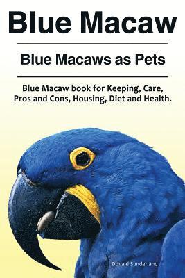Donald Sunderland - Blue Macaw. Blue Macaws as Pets. Blue Macaw book for Keeping, Pros and Cons, Care, Housing, Diet and Health., Häftad