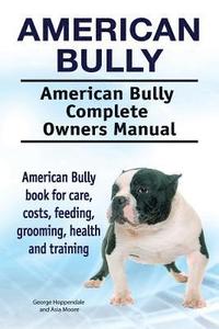 American Bully. American Bully Complete Owners Manual. American Bully book for care, costs, feeding, grooming, health and training.