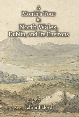 Edward Lloyd - Month's Tour in North Wales, Dublin, and Its Environs, with Observations upon Their Manners and Police in the Year 1780, Inbunden