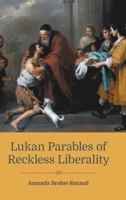 Amanda Brobst-Renaud - Lukan Parables of Reckless Liberality, Inbunden