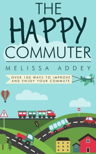 Melissa Addey - Happy Commuter: Over 100 Ways to Improve and Enjoy Your Commute, E-bok