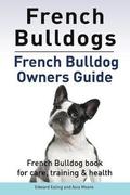 French Bulldogs. French Bulldog owners guide. French Bulldog book for care, training & health..