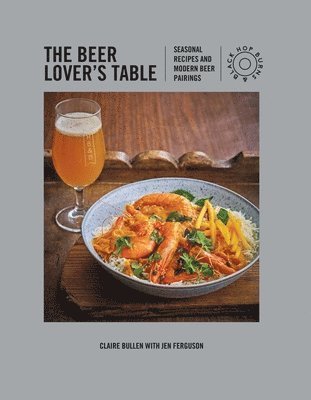 Claire Bullen, Jen Ferguson - The Beer Lover's Table: Seasonal Recipes and Modern Beer Pairings, Inbunden