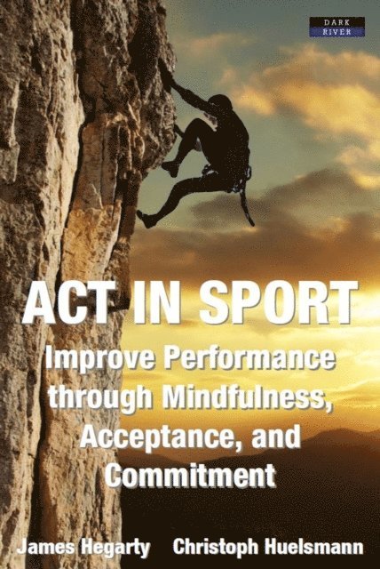 Christoph Huelsmann, James Hegarty - ACT in Sport: Improve Performance through Mindfulness, Acceptance, and Commitment, E-bok