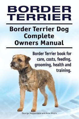 Asia Moore, George Hoppendale - Border Terrier. Border Terrier Dog Complete Owners Manual. Border Terrier book for care, costs, feeding, grooming, health and training., Häftad