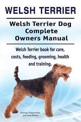 Welsh Terrier. Welsh Terrier Dog Complete Owners Manual. Welsh Terrier book for care, costs, feeding, grooming, health and training. av Asia Moore,