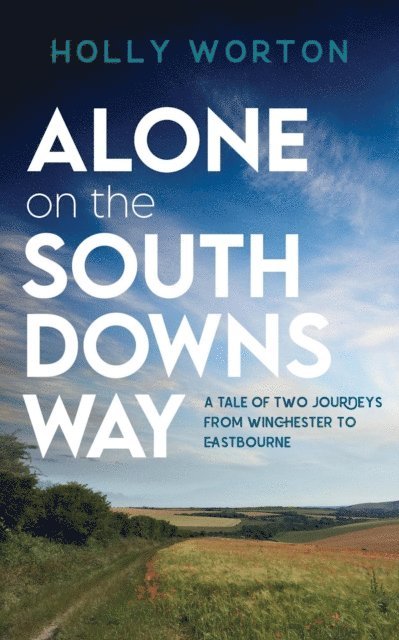 Holly Worton - Alone on the South Downs Way: A Tale of Two Journeys from Winchester to Eastbourne, E-bok