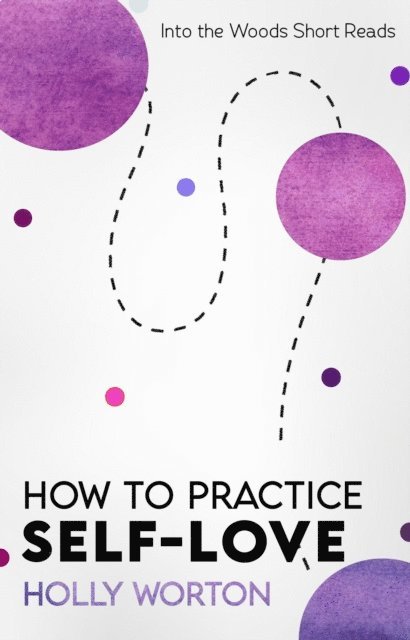 Holly Worton - How to Practice Self-Love: Actual Steps You Can Take To Love Yourself More, E-bok