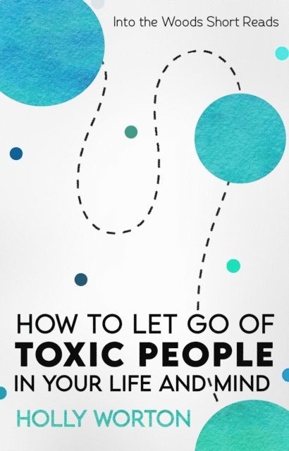 Holly Worton - How to Let Go of Toxic People in Your Life and Mind, E-bok