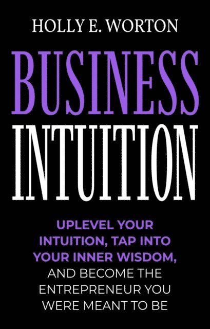Holly Worton - Business Intuition: Tools to Help You Trust Your Own Instincts, Connect with Your Inner Compass, and Easily Make the Right Decisions, E-bok