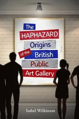 Isabel Wilkinson - Haphazard Origins of the British Public Art Gallery, Häftad. Tillgänglighet: Lägg i varukorg