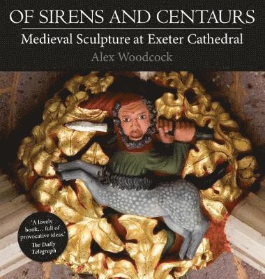 Alex Woodcock - Of Sirens and Centaurs: Medieval Sculpture at Exeter Cathedral, Häftad