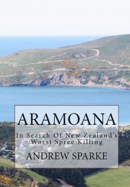 Andrew Sparke - Aramoana: in Search Of New Zealand's Worst Spree Killing, E-bok