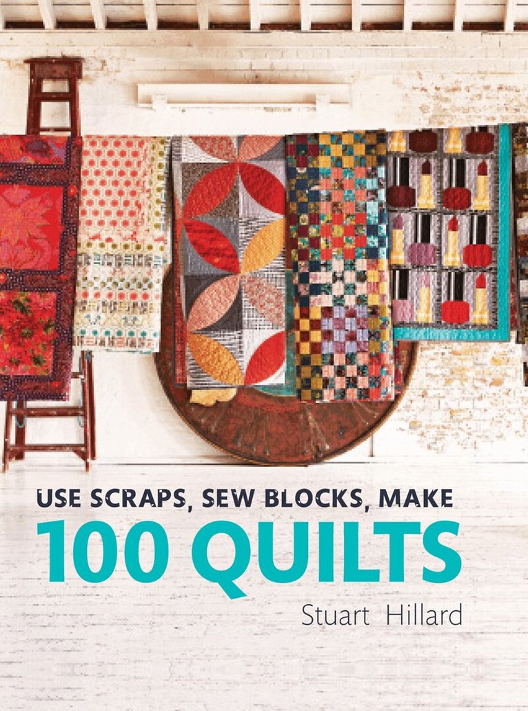 Stuart Hillard - Use Scraps, Sew Blocks, Make 100 Quilts, E-bok