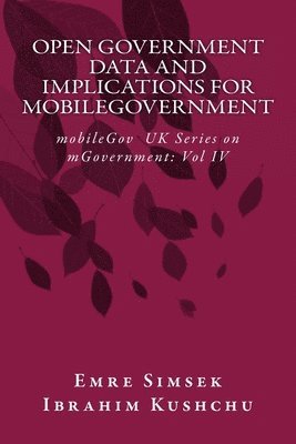Ibrahim Kushchu, Emre Simsek - Open Government Data and Implications for mobileGovernment: Towards a More Transparent and Efficient Governance, Häftad