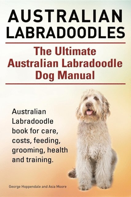 Asia Moore, George Hoppendale - Australian Labradoodles. The Ultimate Australian Labradoodle Dog Manual. Australian Labradoodle book for care, costs, feeding, grooming, health and training., E-bok