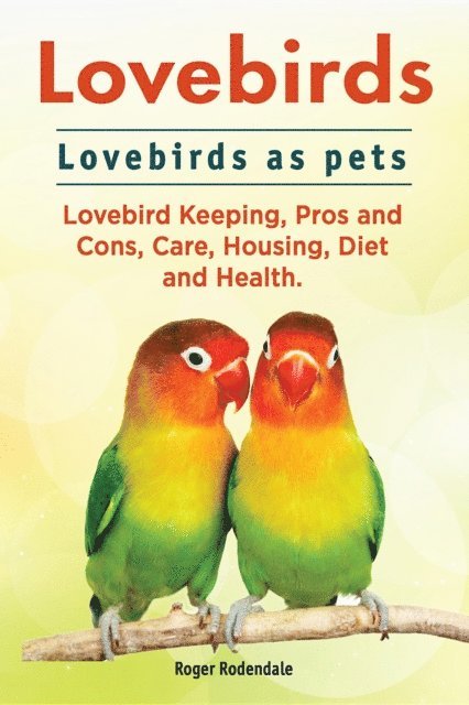 Roger Rodendale - Lovebirds. Lovebirds as pets. Lovebird Keeping, Pros and Cons, Care, Housing, Diet and Health., E-bok. Tillgänglighet: Lägg i varukorg