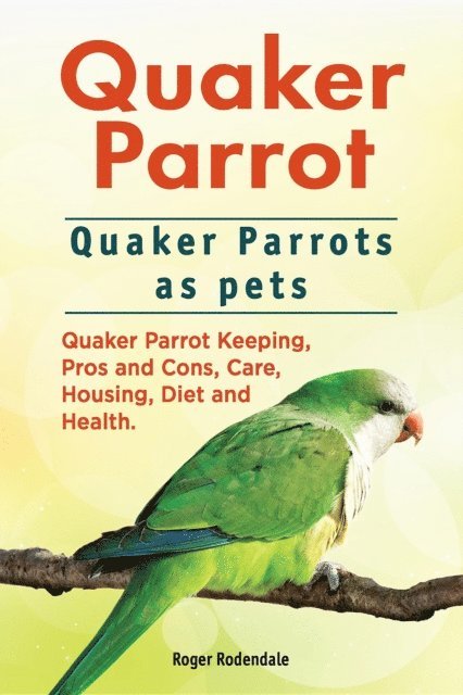 Roger Rodendale - Quaker Parrot. Quaker Parrots as pets. Quaker Parrot Keeping, Pros and Cons, Care, Housing, Diet and Health., E-bok. Tillgänglighet: Lägg i varukorg