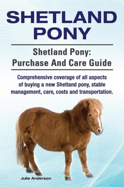Julie Anderson - Shetland Pony. Shetland Pony comprehensive coverage of all aspects of buying a new Shetland pony, stable management, care, costs and transportation. Shetland Pony, E-bok