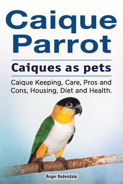 Roger Rodendale - Caique parrot. Caiques as pets. Caique Keeping, Care, Pros and Cons, Housing, Diet and Health., E-bok. Tillgänglighet: Lägg i varukorg