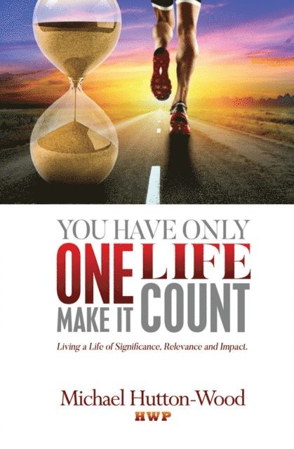 Michael Hutton-Wood - You Have Only One Life. Make It Count!: Living a Life of Significance, Relevance, and Impact, E-bok