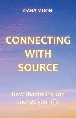 Oana Moon - Connecting with Source - How Channeling can Change your Life, Häftad