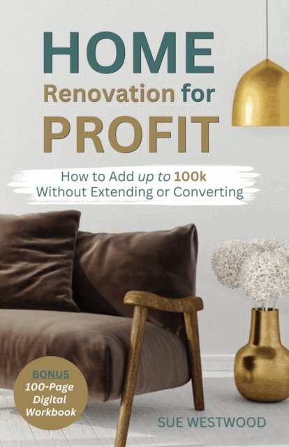 Sue Westwood - Home Renovation for Profit - How to Add up to 100k Without Extending or Converting, E-bok
