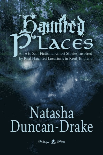 Haunted Places: An A to Z of Fictional Ghost Stories Inspired by Real Haunted Locations in Kent, England