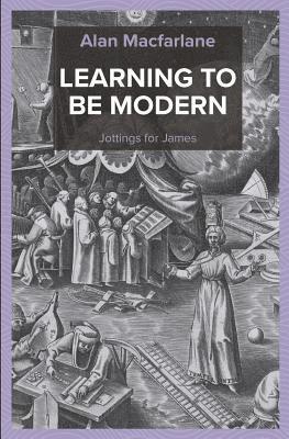 Alan MacFarlane - Learning to be Modern - Jottings for James, Häftad