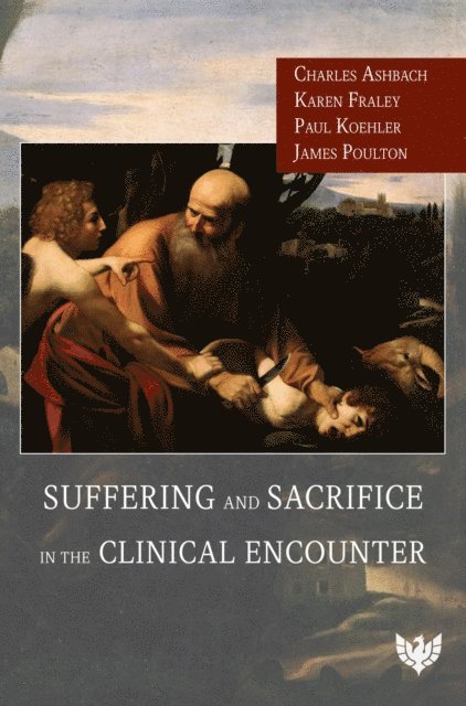 James Poulton, Paul Koehler, Karen Fraley, Charles Ashbach - Suffering and Sacrifice in the Clinical Encounter, E-bok