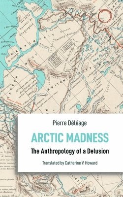 Pierre Déléage, Catherine V. Howard - Arctic Madness – The Anthropology of a Delusion, Häftad