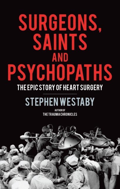 Stephen Westaby - Surgeons, Saints and Psychopaths, E-bok