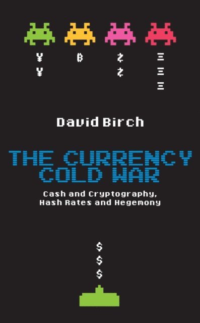David Birch - Currency Cold War: Cash and Cryptography, Hash Rates and Hegemony, E-bok