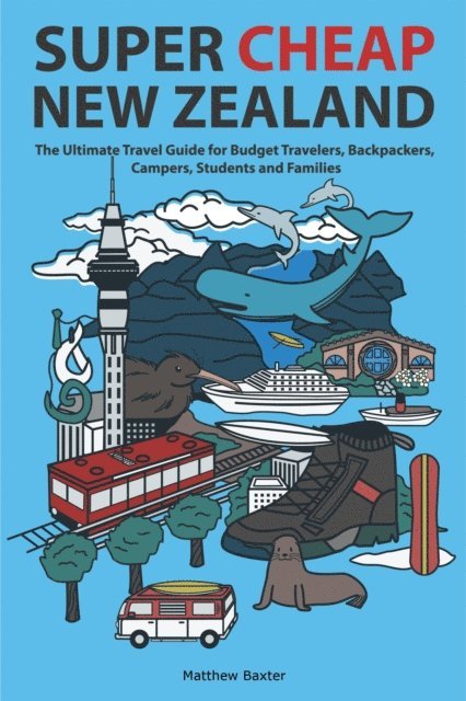 Matthew Baxter - Super Cheap New Zealand: The Ultimate Travel Guide for Budget Travelers, Backpackers, Campers, Students and Families, E-bok