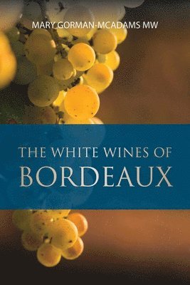 Mary Gorman-McAdams - White Wines of Bordeaux, Häftad