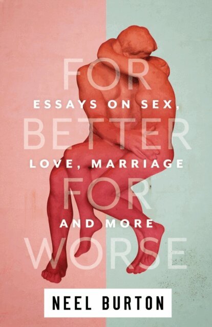 Neel Burton - For Better For Worse: Essays on Sex, Love, Marriage, and More, E-bok