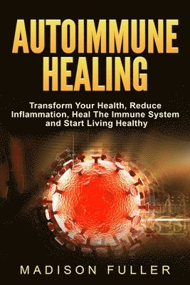 Madison Fuller - Autoimmune Healing, Transform Your Health, Reduce Inflammation, Heal The Immune System and Start Living Healthy, Häftad
