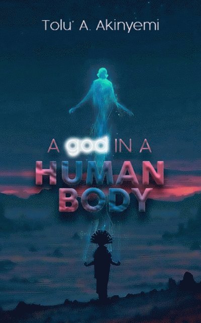 Tolu' A. Akinyemi - god in a Human Body, E-bok