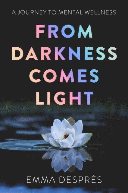 Emma Despres - From Darkness Comes Light - A Journey To Mental Wellness, E-bok. Tillgänglighet: Lägg i varukorg