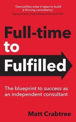 Matt Crabtree - Full-time to Fulfilled - The blueprint to success as an independent consultant, Häftad